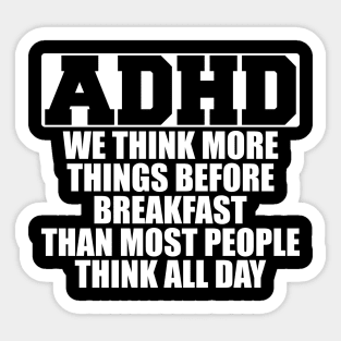 ADHD We think more things before breakfast than most people think all day w Sticker